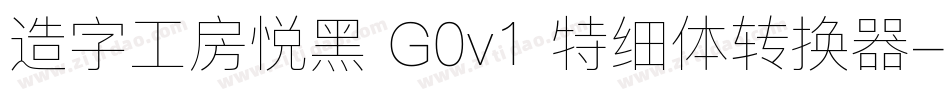 造字工房悦黑 G0v1 特细体转换器字体转换